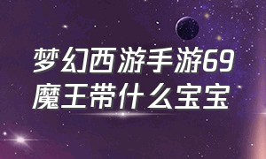 梦幻西游手游69魔王带什么宝宝