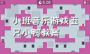 小班音乐游戏五只小鸭教案