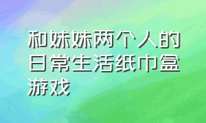 和妹妹两个人的日常生活纸巾盒游戏