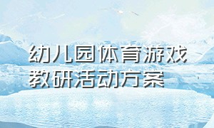 幼儿园体育游戏教研活动方案