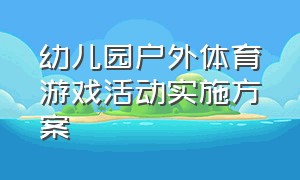 幼儿园户外体育游戏活动实施方案