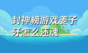 封神榜游戏姜子牙怎么还魂