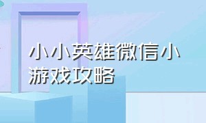 小小英雄微信小游戏攻略