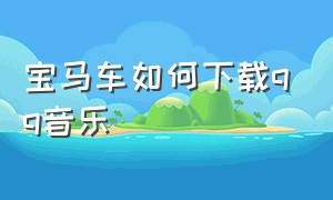 宝马车如何下载qq音乐（宝马车如何下载qq音乐歌曲）