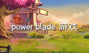 power blade 游戏（powerarmor游戏）