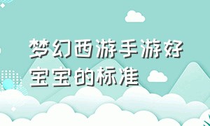 梦幻西游手游好宝宝的标准（梦幻西游手游宝宝评分标准对照表）