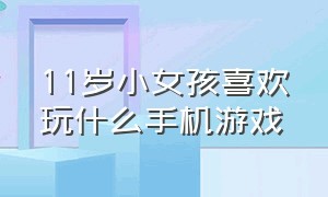 11岁小女孩喜欢玩什么手机游戏