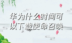 华为什么时间可以下载使命召唤