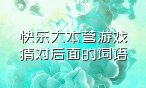 快乐大本营游戏猜对后面的词语（快乐大本营第一季猜字游戏）