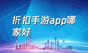 折扣手游app哪家好（折扣手游平台app哪个折扣最大）