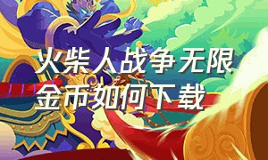 火柴人战争无限金币如何下载（火柴人战争无限金币下载版）