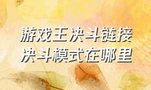 游戏王决斗链接决斗模式在哪里（游戏王决斗链接详细规则）