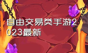 自由交易类手游2023最新（自由交易手游排行榜第一）