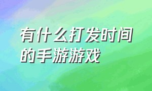 有什么打发时间的手游游戏