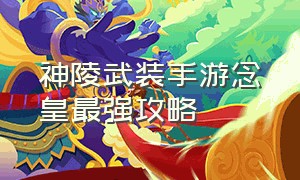 神陵武装手游念皇最强攻略