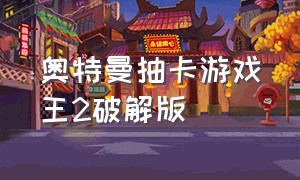 奥特曼抽卡游戏王2破解版