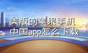 美版的苹果手机中国app怎么下载