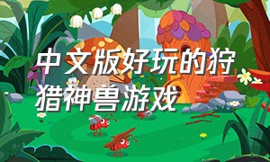 中文版好玩的狩猎神兽游戏（可以狩猎远古野兽的游戏）