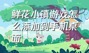 鲜花小镇游戏怎么添加到手机桌面