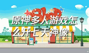 原神多人游戏怎么开七天神像