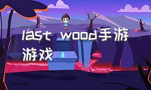 last wood手游游戏