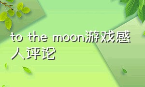 to the moon游戏感人评论（to the moon好玩吗）