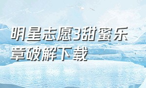 明星志愿3甜蜜乐章破解下载（单机游戏明星志愿3结局）