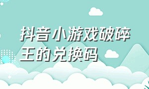 抖音小游戏破碎王的兑换码