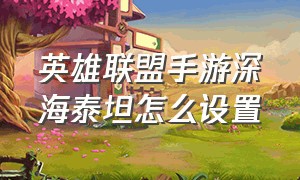 英雄联盟手游深海泰坦怎么设置