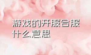 游戏的开服合服什么意思