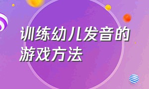 训练幼儿发音的游戏方法