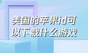 美国的苹果id可以下载什么游戏