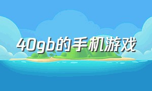 40gb的手机游戏（40多g的游戏）