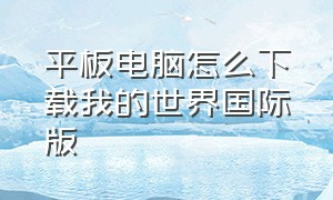 平板电脑怎么下载我的世界国际版