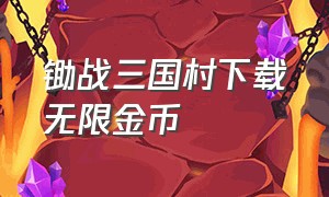 锄战三国村下载无限金币（锄战三国的下载入口）