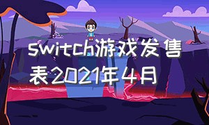 switch游戏发售表2021年4月（switch2023年9月游戏发售表）