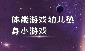 体能游戏幼儿热身小游戏