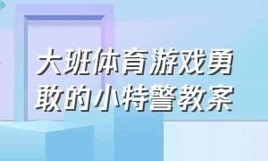 大班体育游戏勇敢的小特警教案