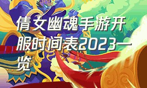 倩女幽魂手游开服时间表2023一览（倩女幽魂手游开服时间表2023）