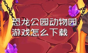 恐龙公园动物园游戏怎么下载（恐龙公园作文300字）