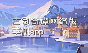 古剑奇谭网络版手机app（古剑奇谭网络版官方下载）