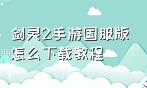 剑灵2手游国服版怎么下载教程