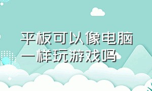 平板可以像电脑一样玩游戏吗