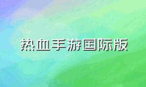 热血手游国际版（热血手游官网下载）