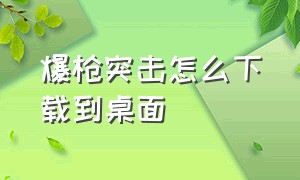 爆枪突击怎么下载到桌面