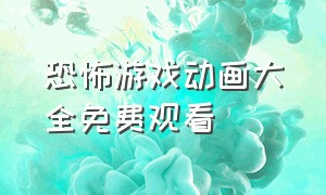 恐怖游戏动画大全免费观看