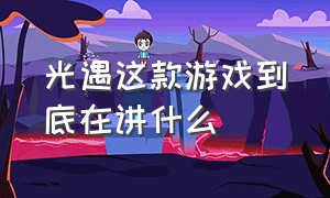 光遇这款游戏到底在讲什么（光遇这款游戏到底在讲什么故事）