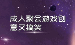 成人聚会游戏创意又搞笑