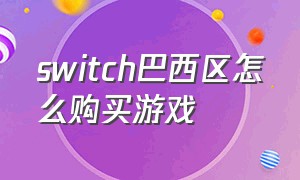 switch巴西区怎么购买游戏