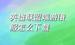 英雄联盟端游俄服怎么下载